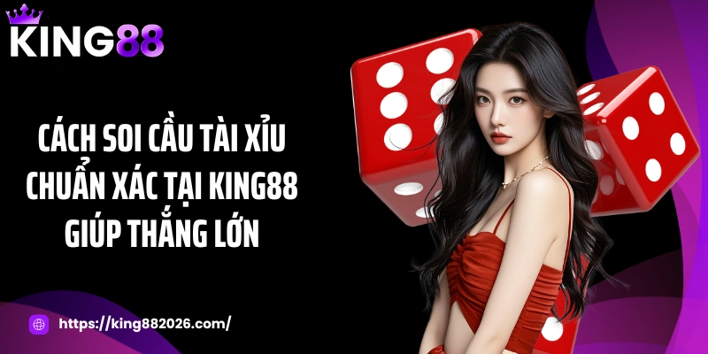 Cách soi cầu tài xỉu chuẩn xác tại KING88 giúp thắng lớn