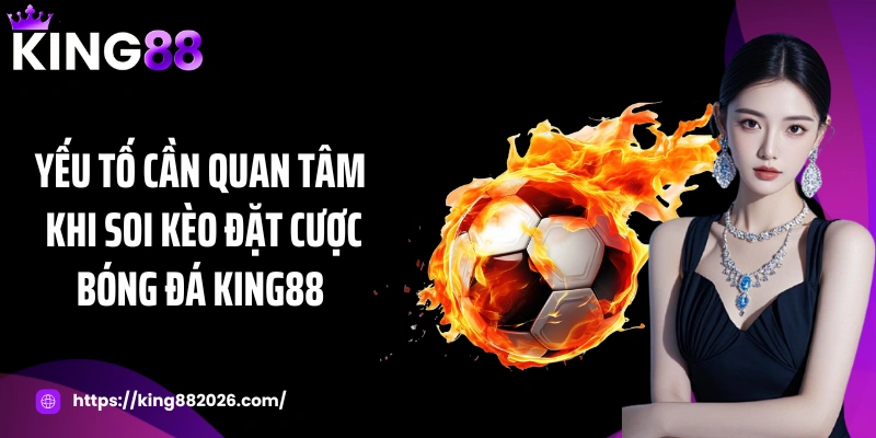 Yếu tố cần quan tâm khi soi kèo đặt cược bóng đá KING88